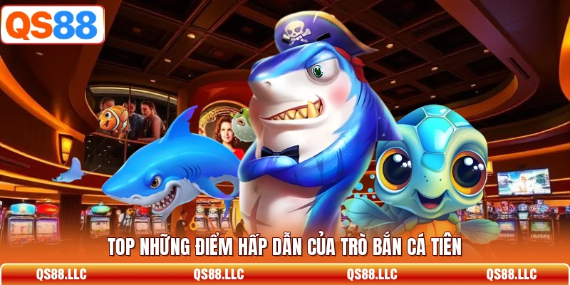 Top những điểm hấp dẫn của trò bắn cá tiên 